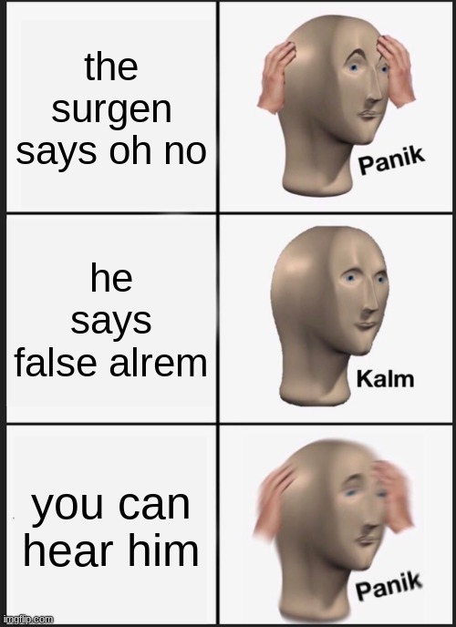 Panik Kalm Panik | the surgen says oh no; he says false alrem; you can hear him | image tagged in memes,panik kalm panik | made w/ Imgflip meme maker