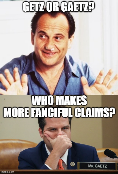 Getz or Gaetz? Who gets 'em | GETZ OR GAETZ? WHO MAKES 
MORE FANCIFUL CLAIMS? | image tagged in politicians,political meme | made w/ Imgflip meme maker