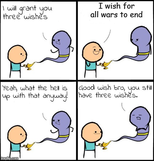 3 Wishes | I wish for all wars to end | image tagged in 3 wishes | made w/ Imgflip meme maker