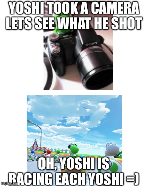 Its Mario Kart Tour | YOSHI TOOK A CAMERA LETS SEE WHAT HE SHOT; OH, YOSHI IS RACING EACH YOSHI =) | image tagged in memes,blank transparent square | made w/ Imgflip meme maker
