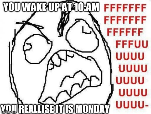 ffffffffffffffuuuuuuuuuuuuuuuuuuuuuuuuuuuuuuuuuuuuuuuuuuuu | YOU WAKE UP AT 10:AM; YOU REALLISE IT IS MONDAY | image tagged in memes,fffffffuuuuuuuuuuuu | made w/ Imgflip meme maker