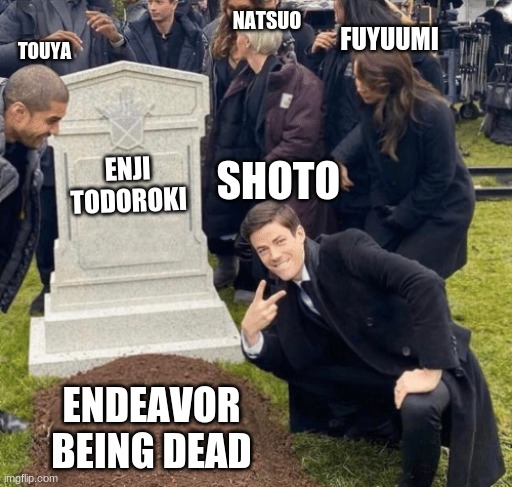 am I wrong though | FUYUUMI; NATSUO; TOUYA; SHOTO; ENJI TODOROKI; ENDEAVOR BEING DEAD | image tagged in grant gustin over grave | made w/ Imgflip meme maker