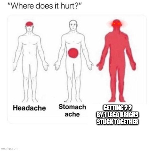 That hurts | GETTING 2 2 BY 1 LEGO BRICKS STUCK TOGETHER | image tagged in where does it hurt | made w/ Imgflip meme maker