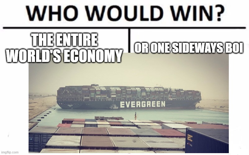 oh no the evergreen is blocking part of the meme | THE ENTIRE WORLD'S ECONOMY; OR ONE SIDEWAYS BOI | image tagged in suez,evergreen,who would win,boi,sideways,boat | made w/ Imgflip meme maker