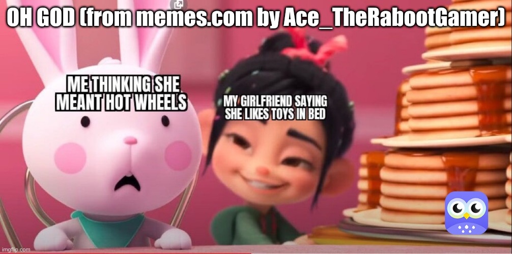 OH GOD | OH GOD (from memes.com by Ace_TheRabootGamer) | image tagged in memes | made w/ Imgflip meme maker