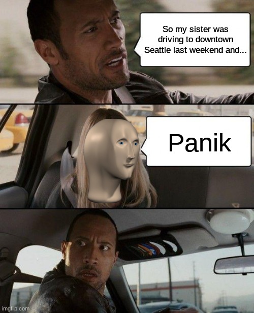 The Rock Driving Meme | So my sister was driving to downtown Seattle last weekend and... Panik | image tagged in memes,the rock driving | made w/ Imgflip meme maker