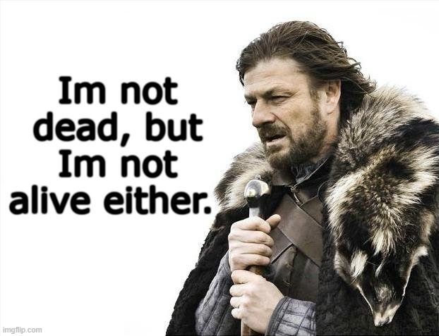 Im trying to be on less, | Im not dead, but Im not alive either. | image tagged in memes,brace yourselves x is coming | made w/ Imgflip meme maker