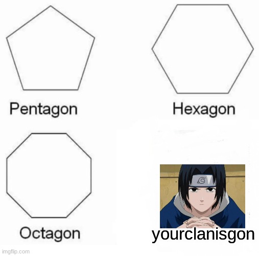 Sasuke | yourclanisgon | image tagged in memes,pentagon hexagon octagon,sasuke | made w/ Imgflip meme maker