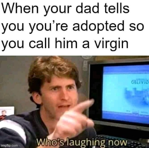 oh yeah, it's all coming together | image tagged in virgin,virginity,adopted,adoption,insults,repost | made w/ Imgflip meme maker