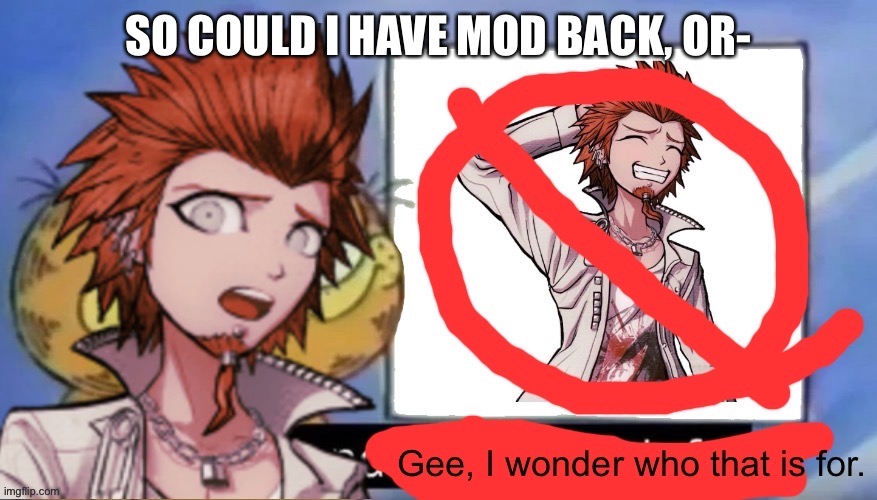 I’m asking once. I won’t ask again. Plus, this technically isn’t begging. I haven’t even said please. Wait/ | SO COULD I HAVE MOD BACK, OR- | image tagged in kuwata wonders | made w/ Imgflip meme maker