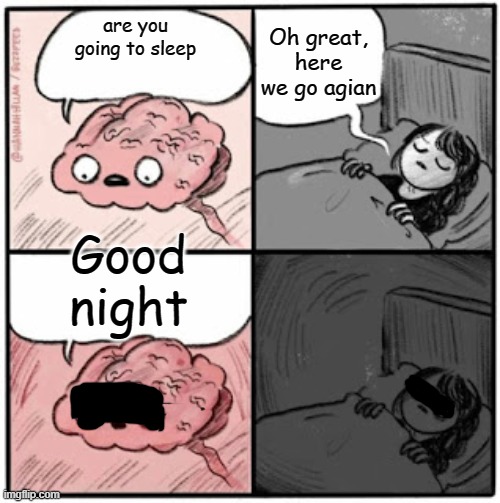 Brain Before Sleep | are you going to sleep Good night Oh great, here we go agian | image tagged in brain before sleep | made w/ Imgflip meme maker