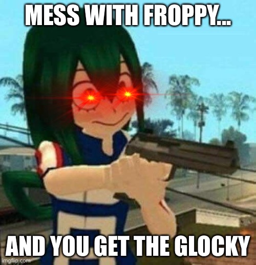 mess with Froppy and you get the glocky.. | MESS WITH FROPPY... AND YOU GET THE GLOCKY | image tagged in memes,bnha | made w/ Imgflip meme maker