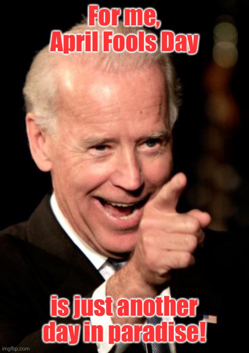 Smilin Biden Meme | For me, April Fools Day is just another day in paradise! | image tagged in memes,smilin biden | made w/ Imgflip meme maker