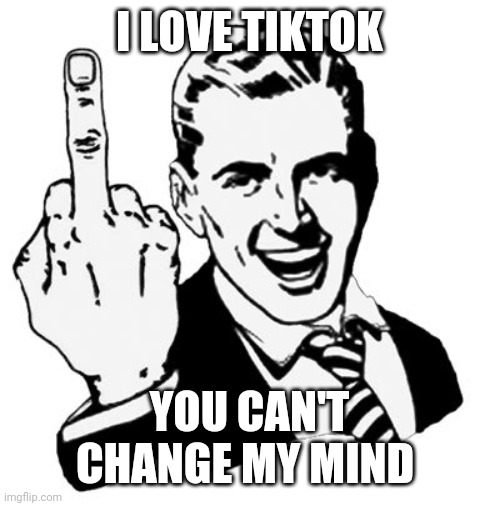 Why did I do this in april 1 | I LOVE TIKTOK; YOU CAN'T CHANGE MY MIND | image tagged in memes,1950s middle finger,tiktok,april fools | made w/ Imgflip meme maker
