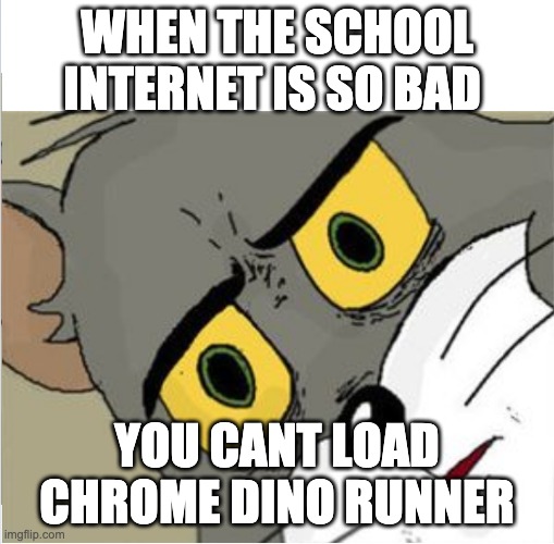 School internet tho |  WHEN THE SCHOOL INTERNET IS SO BAD; YOU CANT LOAD CHROME DINO RUNNER | image tagged in usettled tom 2 0 | made w/ Imgflip meme maker