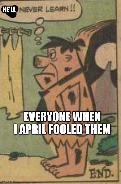 HE'LL EVERYONE WHEN I APRIL FOOLED THEM | image tagged in i'll never learn | made w/ Imgflip meme maker