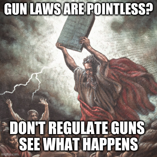 ye reap whay ye sow | GUN LAWS ARE POINTLESS? DON'T REGULATE GUNS 
SEE WHAT HAPPENS | image tagged in moses,guns,laws | made w/ Imgflip meme maker