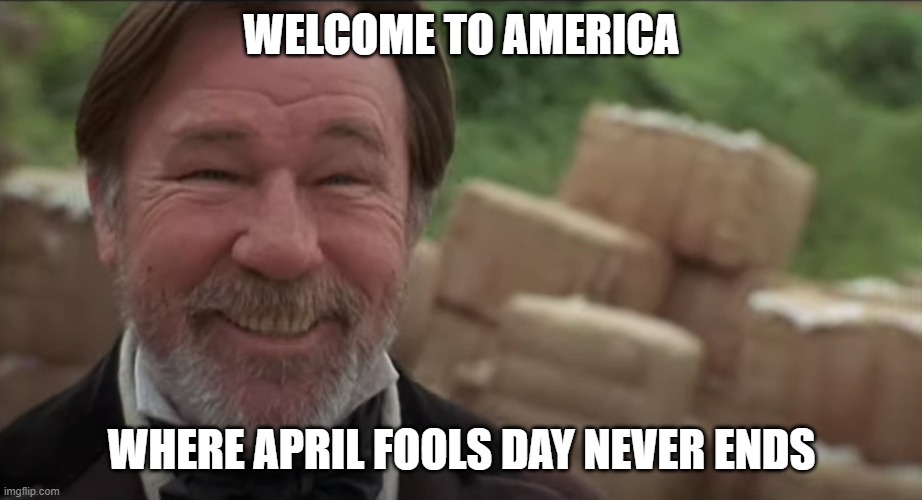 WELCOME TO AMERICA WHERE APRIL FOOLS DAY NEVER ENDS | made w/ Imgflip meme maker