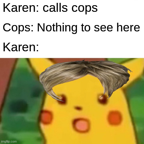 Karens | Karen: calls cops; Cops: Nothing to see here; Karen: | image tagged in memes,surprised pikachu | made w/ Imgflip meme maker