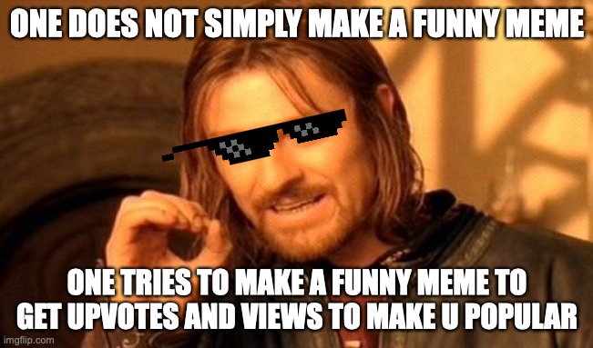 One Does Not Simply | ONE DOES NOT SIMPLY MAKE A FUNNY MEME; ONE TRIES TO MAKE A FUNNY MEME TO GET UPVOTES AND VIEWS TO MAKE U POPULAR | image tagged in memes,one does not simply,relatable,deal with it | made w/ Imgflip meme maker