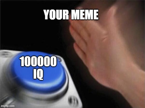 YOUR MEME 100000
IQ | image tagged in memes,blank nut button | made w/ Imgflip meme maker