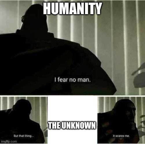 I fear no man | HUMANITY; THE UNKNOWN | image tagged in i fear no man | made w/ Imgflip meme maker