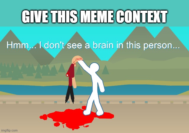 No Brain Stickfigure | GIVE THIS MEME CONTEXT | image tagged in no brain stickfigure | made w/ Imgflip meme maker
