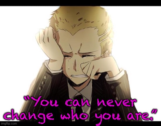 “You can never change who you are.” | made w/ Imgflip meme maker