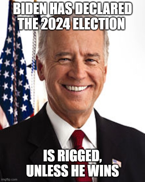 Joe Biden Meme | BIDEN HAS DECLARED THE 2024 ELECTION; IS RIGGED, UNLESS HE WINS | image tagged in memes,joe biden | made w/ Imgflip meme maker