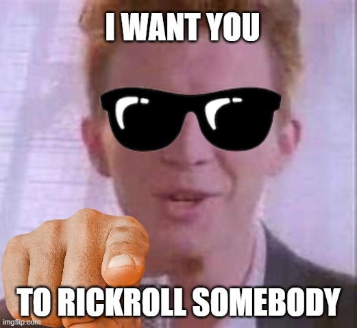 I WANT YOU; TO RICKROLL SOMEBODY | made w/ Imgflip meme maker