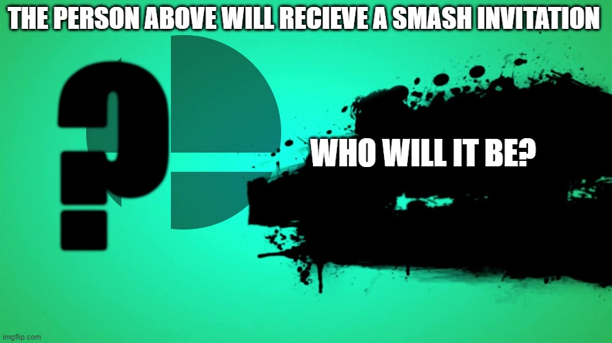 EVERYONE JOINS THE BATTLE | THE PERSON ABOVE WILL RECIEVE A SMASH INVITATION; ? WHO WILL IT BE? | image tagged in everyone joins the battle | made w/ Imgflip meme maker