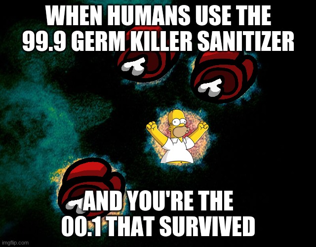 oohf | WHEN HUMANS USE THE 99.9 GERM KILLER SANITIZER; AND YOU'RE THE 00.1 THAT SURVIVED | image tagged in germ,hand sanitizer,memes,meme,germs | made w/ Imgflip meme maker