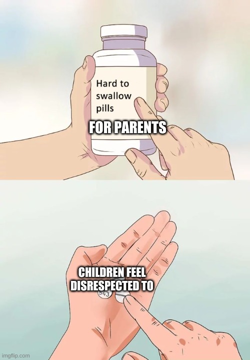 pls upvote this |  FOR PARENTS; CHILDREN FEEL DISRESPECTED TO | image tagged in memes,hard to swallow pills | made w/ Imgflip meme maker