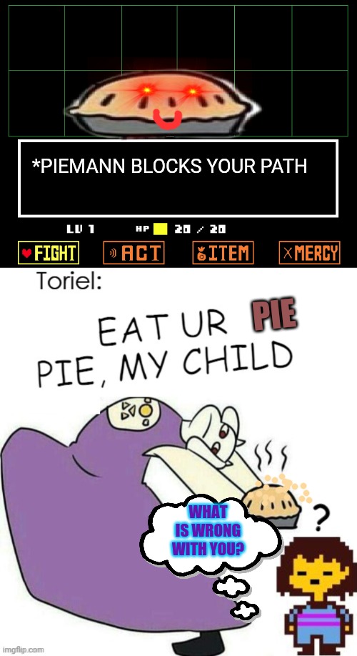 Tory continues baking for some reason... | *PIEMANN BLOCKS YOUR PATH; PIE; WHAT IS WRONG WITH YOU? | image tagged in pie,even more pie,undertale - toriel,undertale,free pie | made w/ Imgflip meme maker
