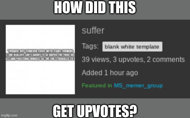 Seriously | HOW DID THIS; GET UPVOTES? | image tagged in what,msmg,memes | made w/ Imgflip meme maker