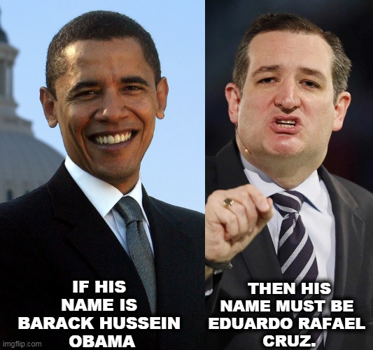 One was elected President twice, the other never will be once. | THEN HIS NAME MUST BE 
EDUARDO RAFAEL 
CRUZ. IF HIS 
NAME IS 
BARACK HUSSEIN 
OBAMA | image tagged in obama,president,cruz,wannabe | made w/ Imgflip meme maker