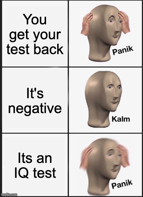 IQ 0 lol | You get your test back; It's negative; Its an IQ test | image tagged in memes,panik kalm panik | made w/ Imgflip meme maker