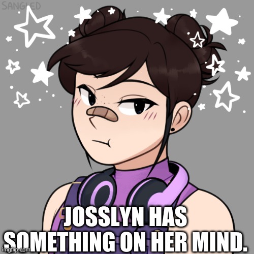 Josslyn needs some help | JOSSLYN HAS SOMETHING ON HER MIND. | made w/ Imgflip meme maker
