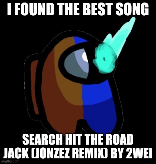 I'm listening to it as I type BOIIIIIIIIIIIIIIIIIIII | I FOUND THE BEST SONG; SEARCH HIT THE ROAD JACK (JONZEZ REMIX) BY 2WEI | image tagged in bad time brown | made w/ Imgflip meme maker