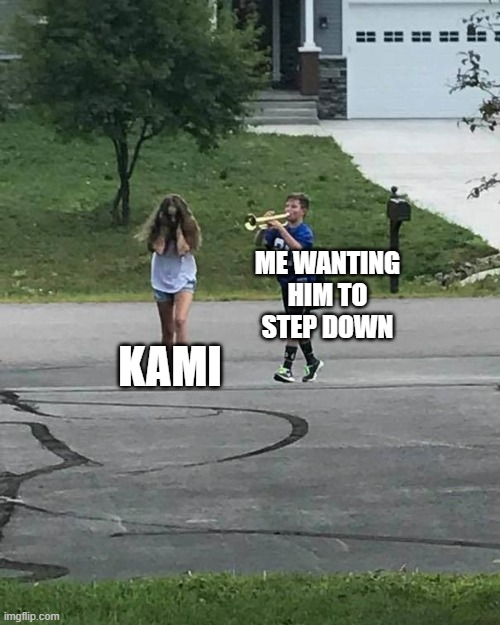 Step down Kami, just do it fakie president | ME WANTING HIM TO STEP DOWN; KAMI | image tagged in trumpet boy,fake | made w/ Imgflip meme maker