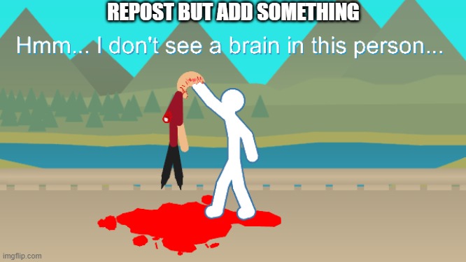 No Brain Stickfigure | REPOST BUT ADD SOMETHING | image tagged in no brain stickfigure | made w/ Imgflip meme maker