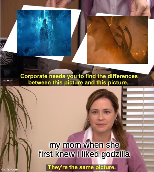 They're The Same Picture | my mom when she first knew i liked godzilla | image tagged in memes,they're the same picture | made w/ Imgflip meme maker