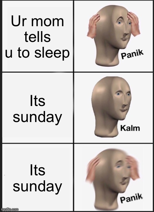Panik Kalm Panik | Ur mom tells u to sleep; Its sunday; Its sunday | image tagged in memes,panik kalm panik | made w/ Imgflip meme maker