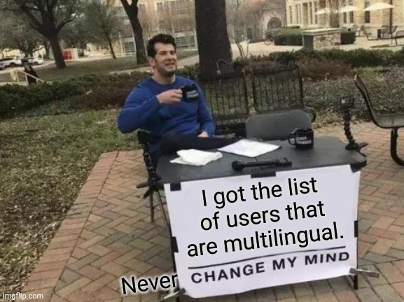 Here you go. | I got the list of users that are multilingual. Never | image tagged in memes,change my mind,multilingual,funny,users,new users | made w/ Imgflip meme maker
