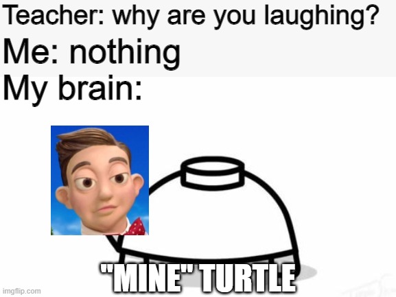 Mine Turtle | Teacher: why are you laughing? Me: nothing; My brain:; "MINE" TURTLE | image tagged in mine turtle,asdfmovie | made w/ Imgflip meme maker