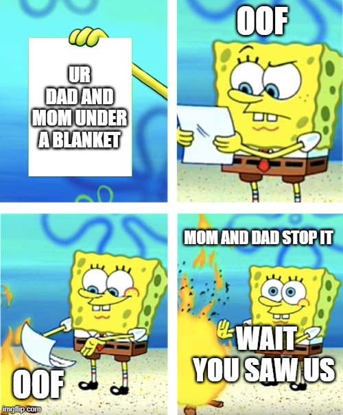 Spongebob Burning Paper | OOF; UR DAD AND MOM UNDER A BLANKET; MOM AND DAD STOP IT; WAIT YOU SAW US; OOF | image tagged in spongebob burning paper | made w/ Imgflip meme maker