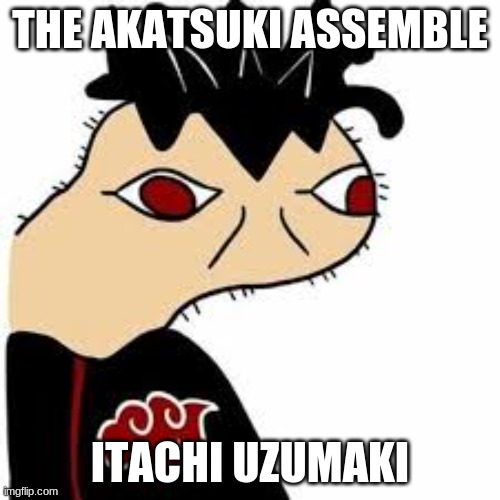 THE AKATSUKI ASSEMBLE; ITACHI UZUMAKI | image tagged in itachi | made w/ Imgflip meme maker