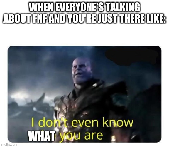 thanos I don't even know who you are | WHEN EVERYONE'S TALKING ABOUT FNF AND YOU'RE JUST THERE LIKE: WHAT | image tagged in thanos i don't even know who you are | made w/ Imgflip meme maker