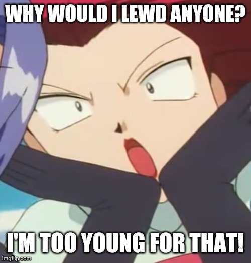 But Jessie, you look like 30, how r u too young u wot m8?! | WHY WOULD I LEWD ANYONE? I'M TOO YOUNG FOR THAT! | image tagged in pokemon,jessie,team rocket,lewd,u wot m8,shocked | made w/ Imgflip meme maker