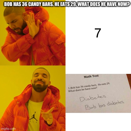 Drake Hotline Bling Meme | 7 BOB HAS 36 CANDY BARS. HE EATS 29. WHAT DOES HE HAVE NOW? | image tagged in memes,drake hotline bling | made w/ Imgflip meme maker